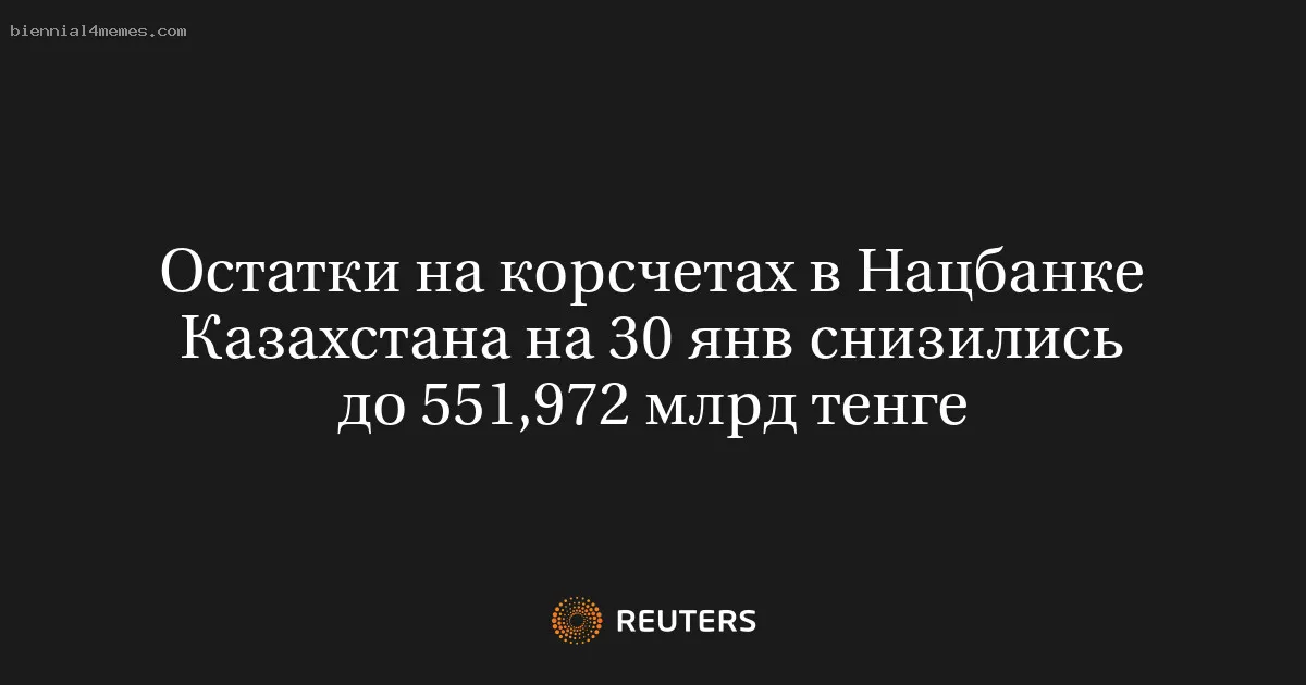 Остатки на корсчетах в Нацбанке Казахстана на 30 янв снизились до 551,972 млрд тенге