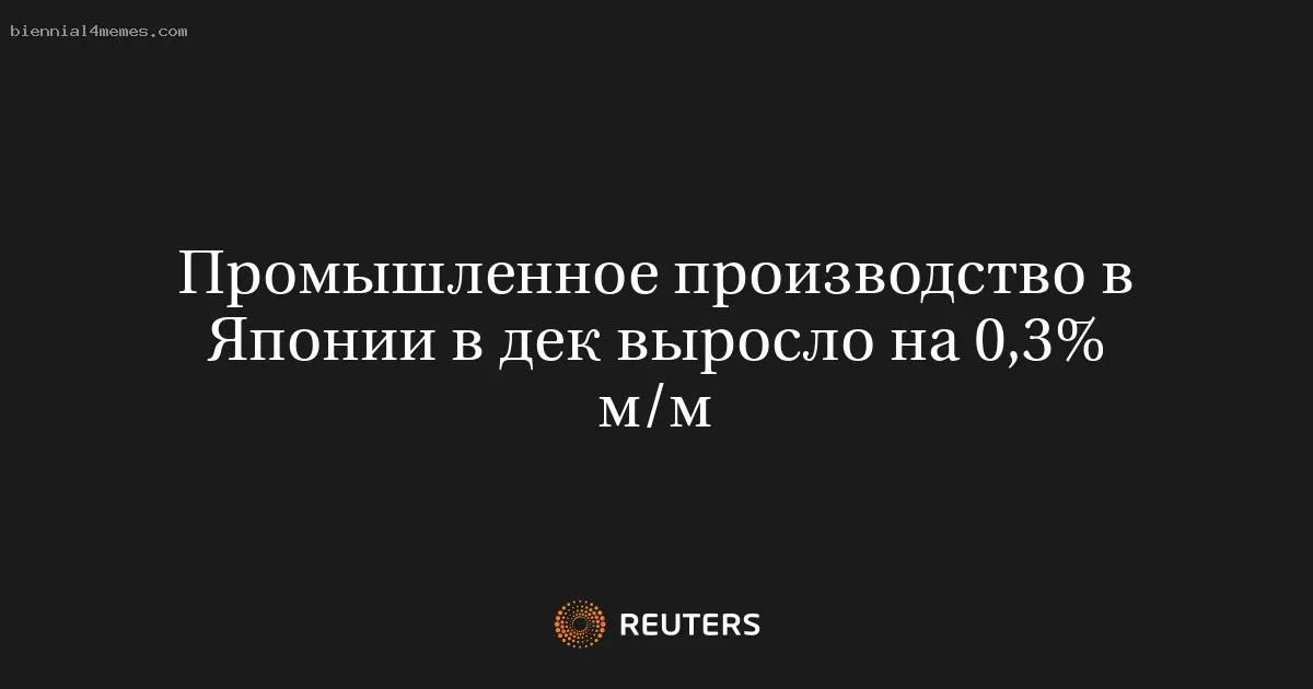 Промышленное производство в Японии в дек выросло на 0,3% м/м