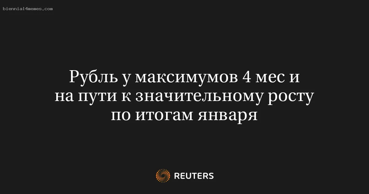 Рубль у максимумов 4 мес и на пути к значительному росту по итогам января