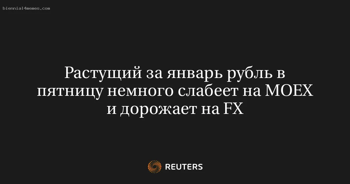 Растущий за январь рубль в пятницу немного слабеет на MOEX и дорожает на FX