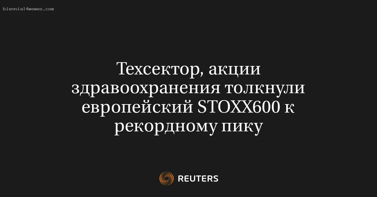 Техсектор, акции здравоохранения толкнули европейский STOXX600 к рекордному пику