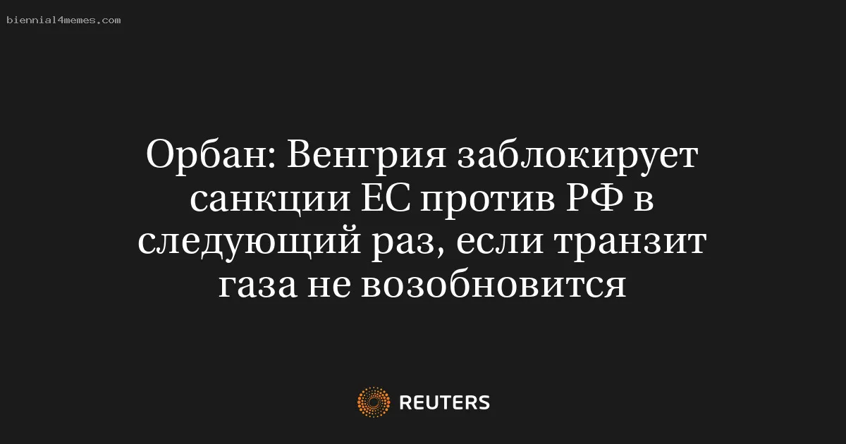 Орбан: Венгрия заблокирует санкции ЕС против РФ в следующий раз, если транзит газа не возобновится