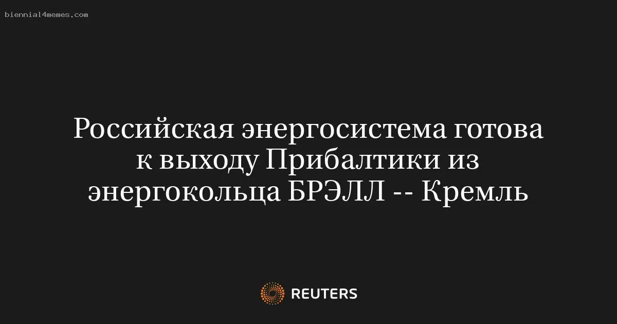 Российская энергосистема готова к выходу Прибалтики из энергокольца БРЭЛЛ -- Кремль