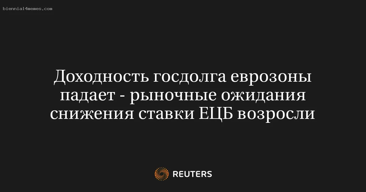 Доходность госдолга еврозоны падает - рыночные ожидания снижения ставки ЕЦБ возросли