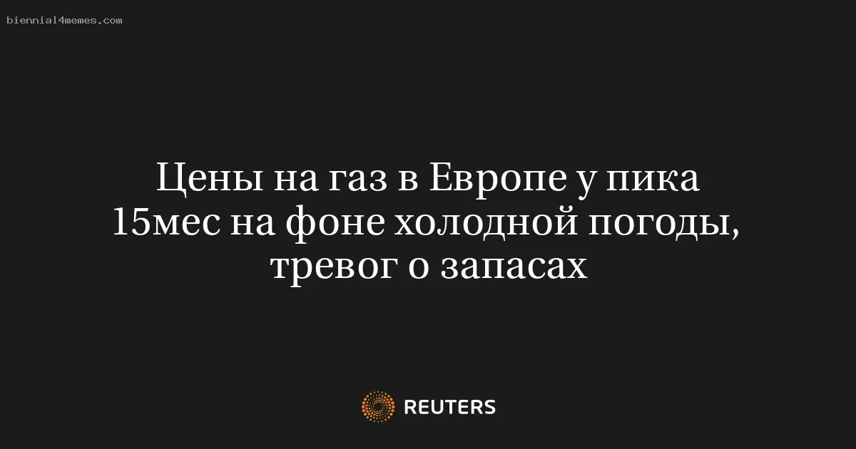 Цены на газ в Европе у пика 15мес на фоне холодной погоды, тревог о запасах