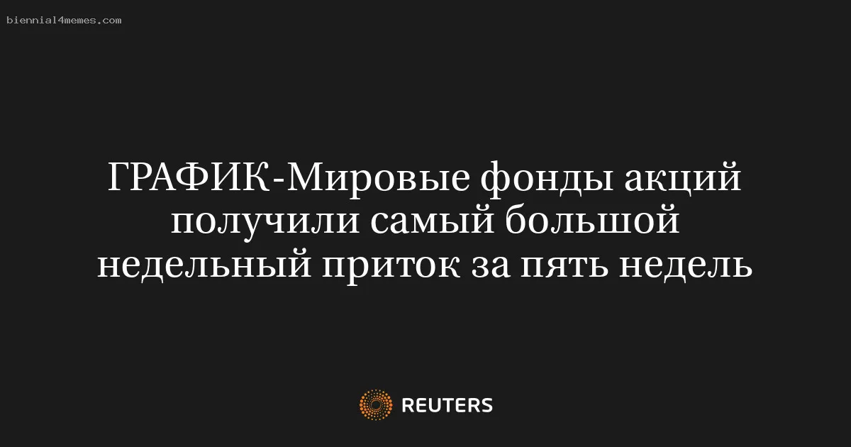 Мировые фонды акций получили самый большой недельный приток за пять недель