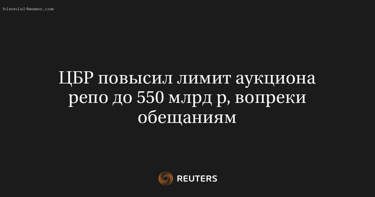ЦБР повысил лимит аукциона репо до 550 млрд р, вопреки обещаниям