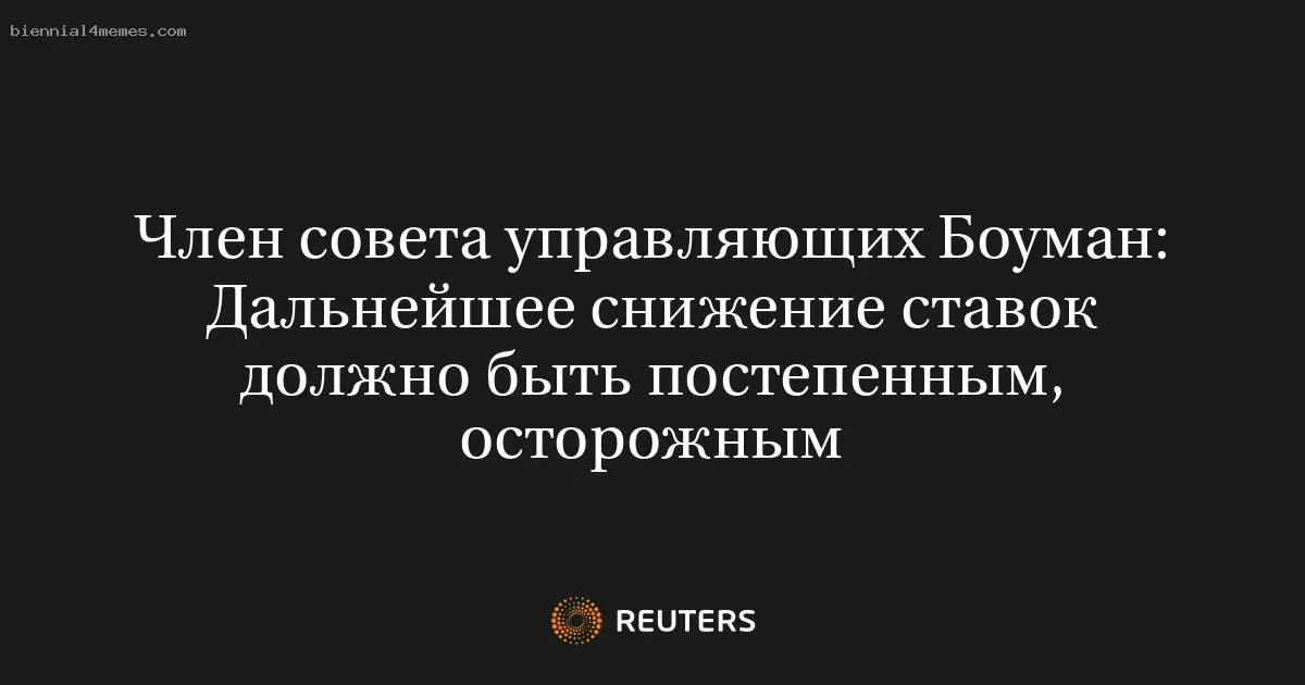 Член совета управляющих Боуман: Дальнейшее снижение ставок должно быть постепенным, осторожным