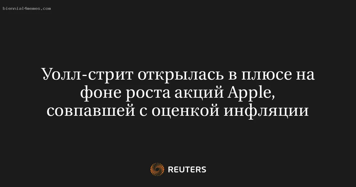 Уолл-стрит открылась в плюсе на фоне роста акций Apple, совпавшей с оценкой инфляции
