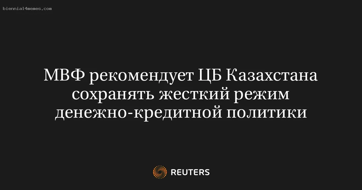 МВФ рекомендует ЦБ Казахстана сохранять жесткий режим денежно-кредитной политики