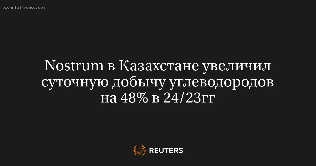 Nostrum в Казахстане увеличил суточную добычу углеводородов на 48% в 24/23гг