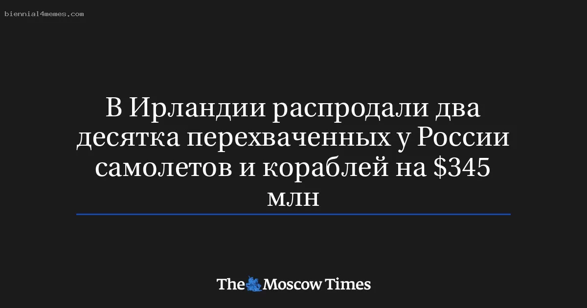 В Ирландии распродали два десятка перехваченных у России самолетов и кораблей на $345 млн
