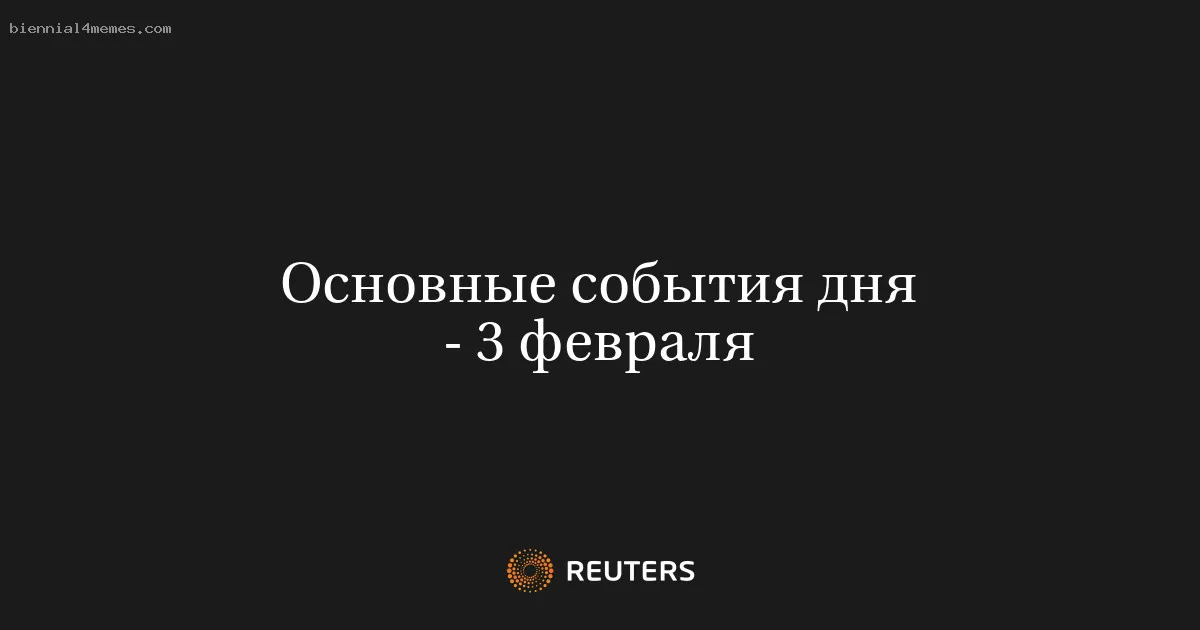 Основные события дня - 3 февраля