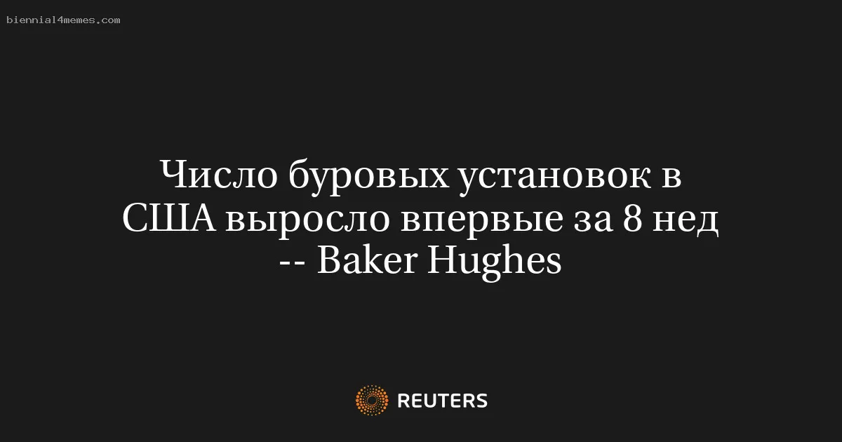 Число буровых установок в США выросло впервые за 8 нед -- Baker Hughes