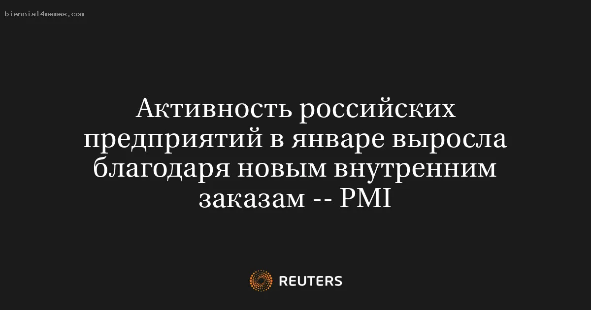 Активность российских предприятий в январе выросла благодаря новым внутренним заказам -- PMI