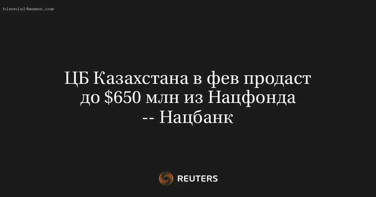 ЦБ Казахстана в фев продаст до $650 млн из Нацфонда -- Нацбанк