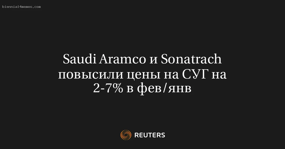 Saudi Aramco и Sonatrach повысили цены на СУГ на 2-7% в фев/янв