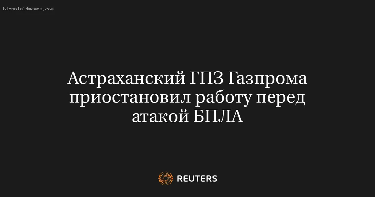 Астраханский ГПЗ Газпрома приостановил работу перед атакой БПЛА