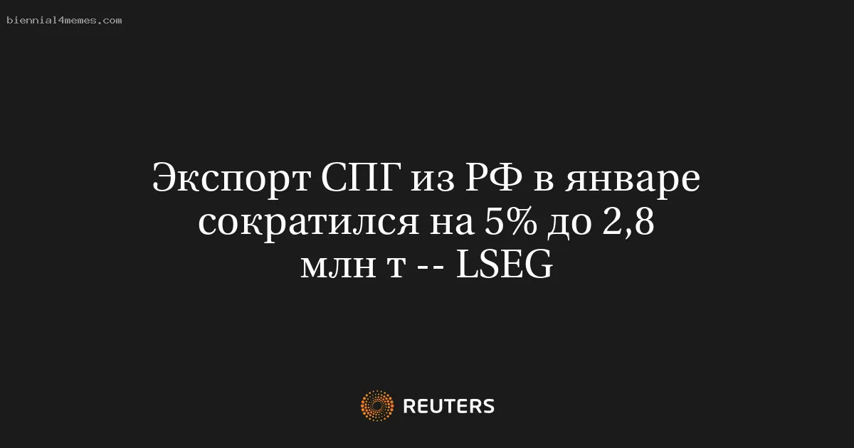 Экспорт СПГ из РФ в январе сократился на 5% до 2,8 млн т -- LSEG
