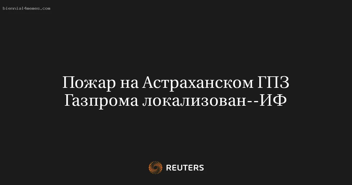 Пожар на Астраханском ГПЗ Газпрома локализован--ИФ