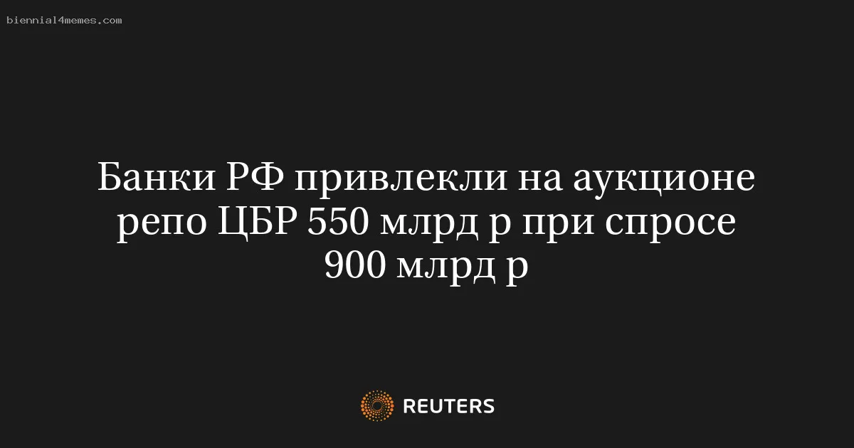 Банки РФ привлекли на аукционе репо ЦБР 550 млрд р при спросе 900 млрд р
