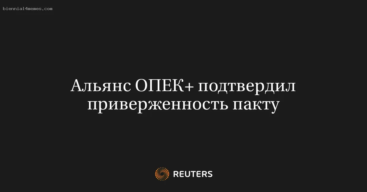 Альянс ОПЕК+ подтвердил приверженность пакту