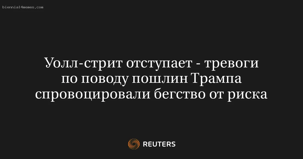 Уолл-стрит отступает - тревоги по поводу пошлин Трампа спровоцировали бегство от риска