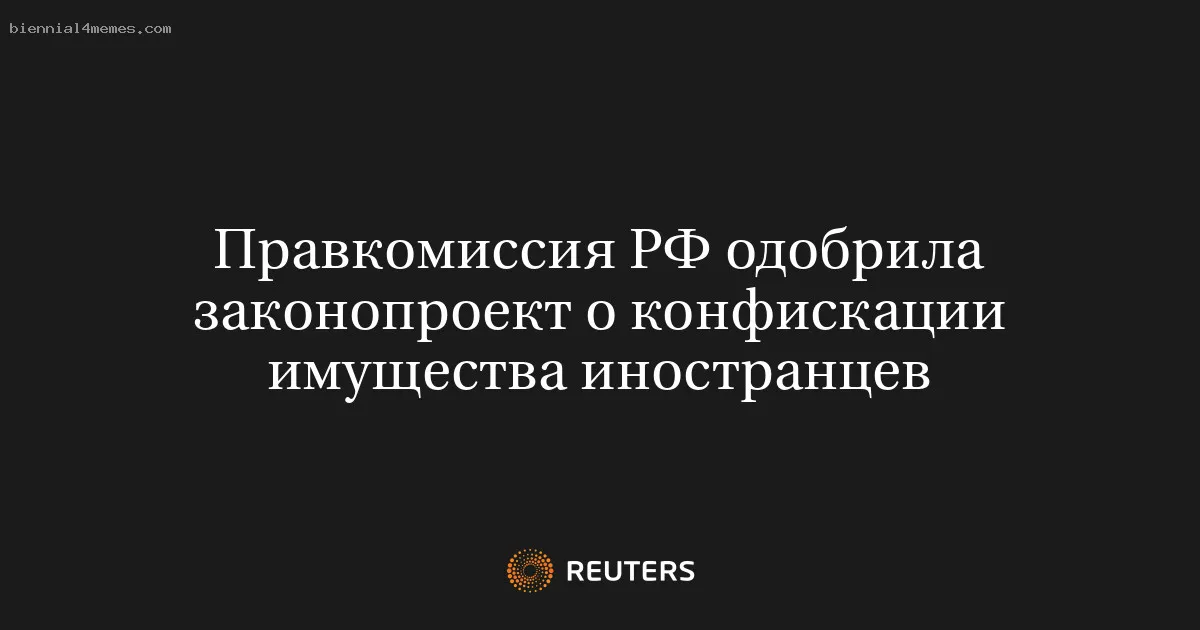 Правкомиссия РФ одобрила законопроект о конфискации имущества иностранцев