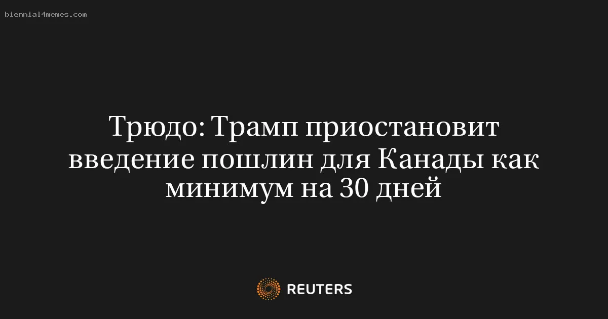 Трюдо: Трамп приостановит введение пошлин для Канады как минимум на 30 дней