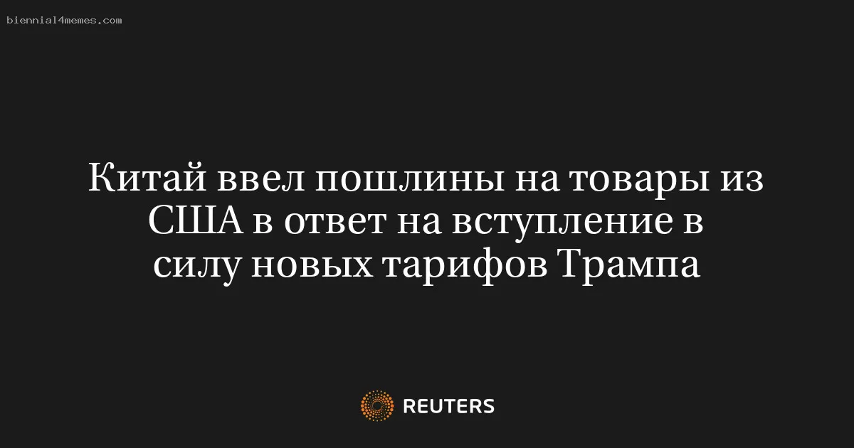 Китай ввел пошлины на товары из США в ответ на вступление в силу новых тарифов Трампа