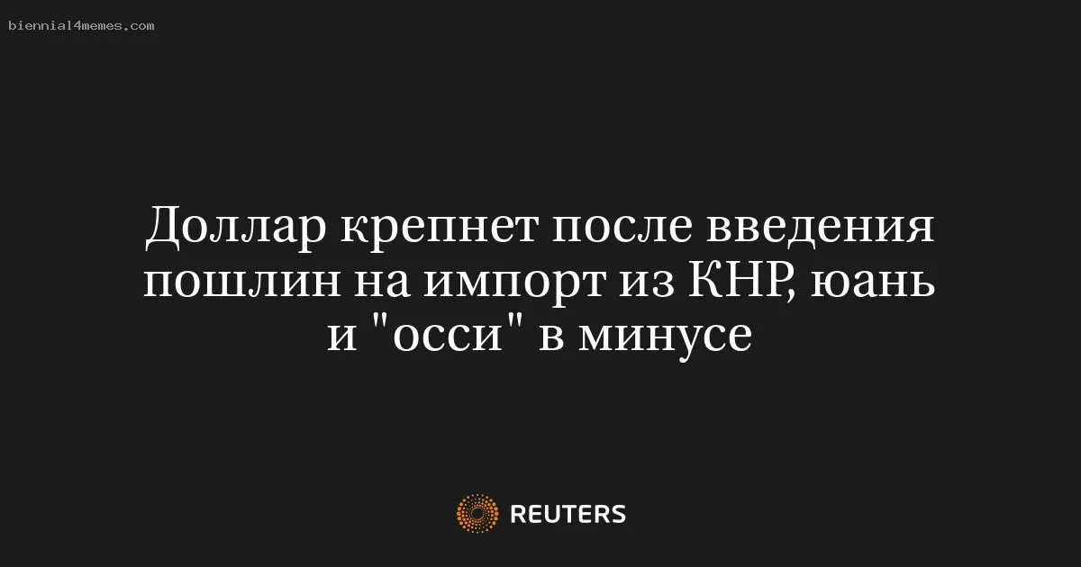 Доллар крепнет после введения пошлин на импорт из КНР, юань и "осси" в минусе