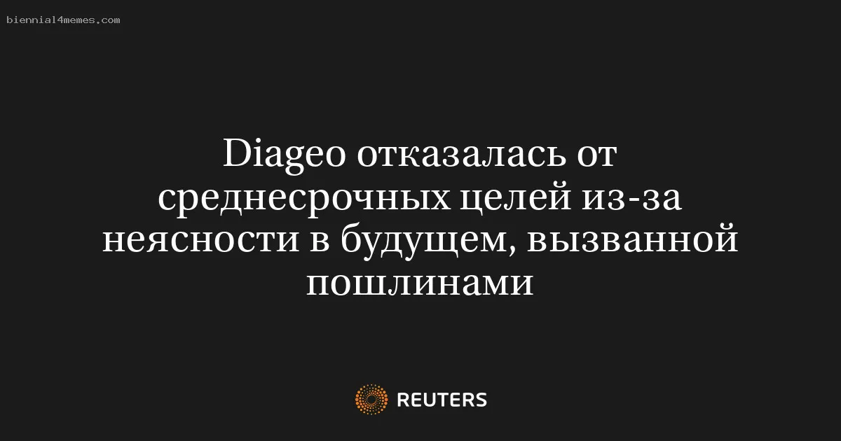 Diageo отказалась от среднесрочных целей из-за неясности в будущем, вызванной пошлинами