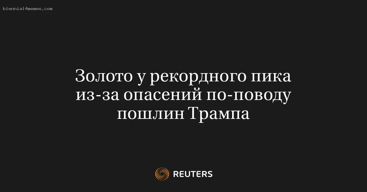Золото у рекордного пика из-за опасений по-поводу пошлин Трампа