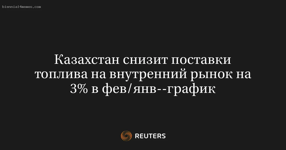 Казахстан снизит поставки топлива на внутренний рынок на 3% в фев/янв--график