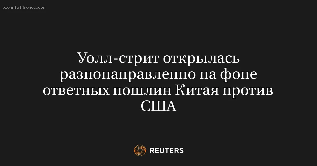 Уолл-стрит открылась разнонаправленно на фоне ответных пошлин Китая против США