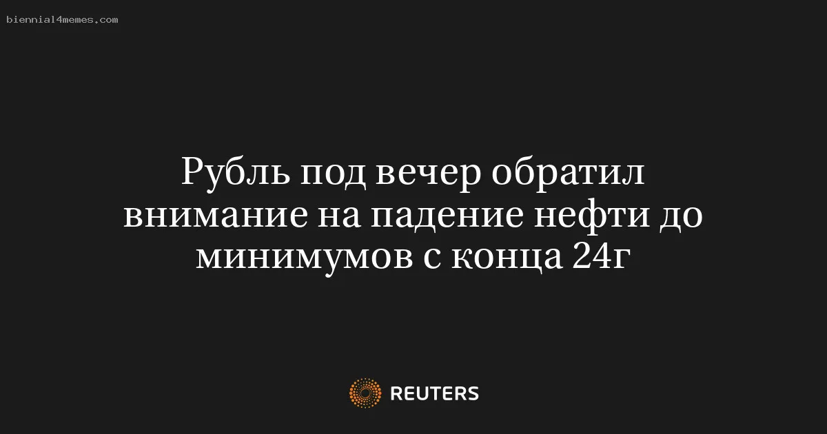 Рубль под вечер обратил внимание на падение нефти до минимумов с конца 24г