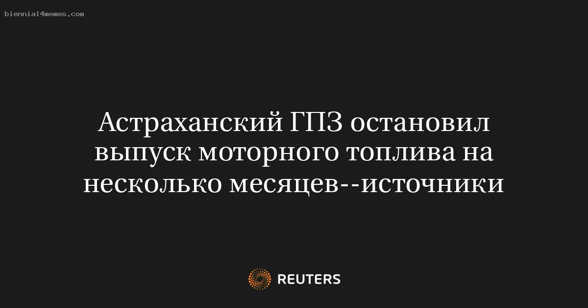 Астраханский ГПЗ остановил выпуск моторного топлива на несколько месяцев--источники