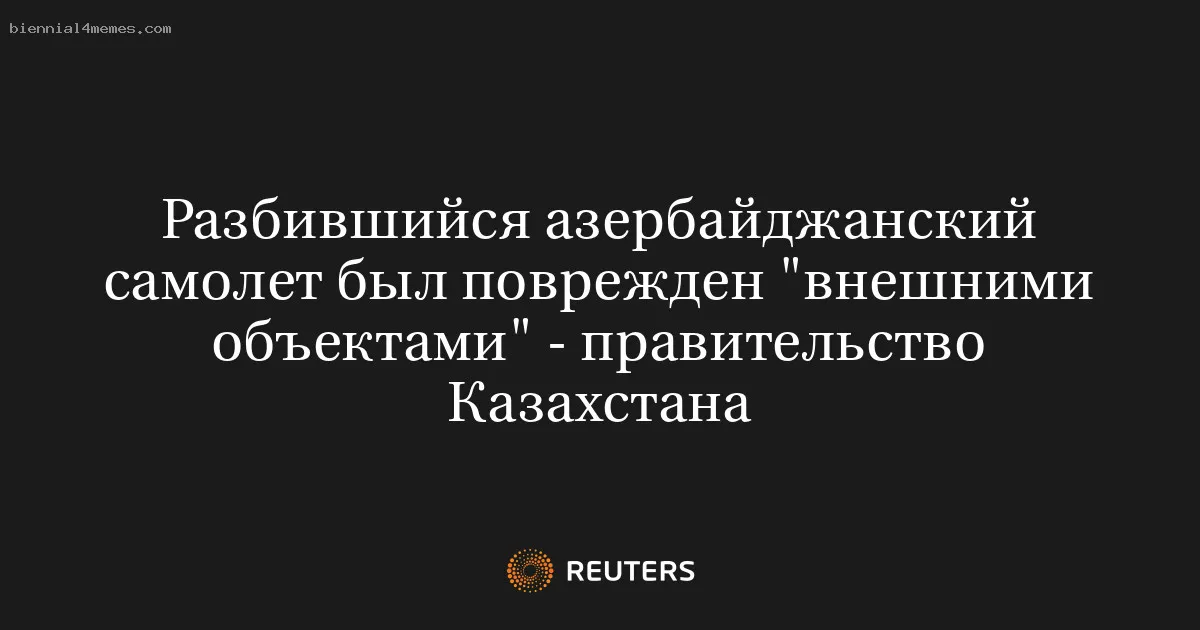 Разбившийся азербайджанский самолет был поврежден "внешними объектами" - правительство Казахстана