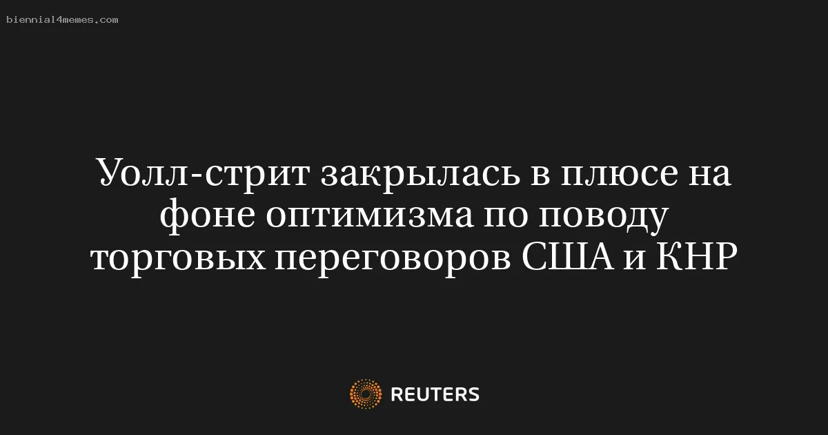 Уолл-стрит закрылась в плюсе на фоне оптимизма по поводу торговых переговоров США и КНР