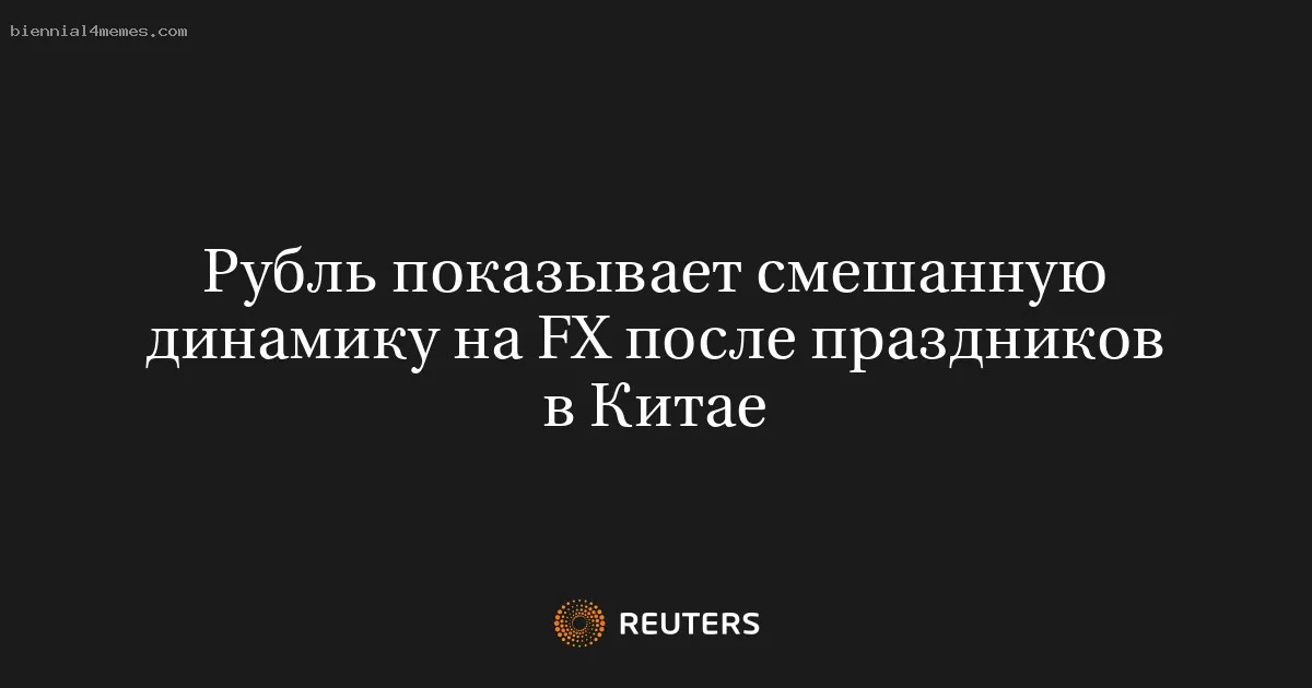 Рубль показывает смешанную динамику на FX после праздников в Китае