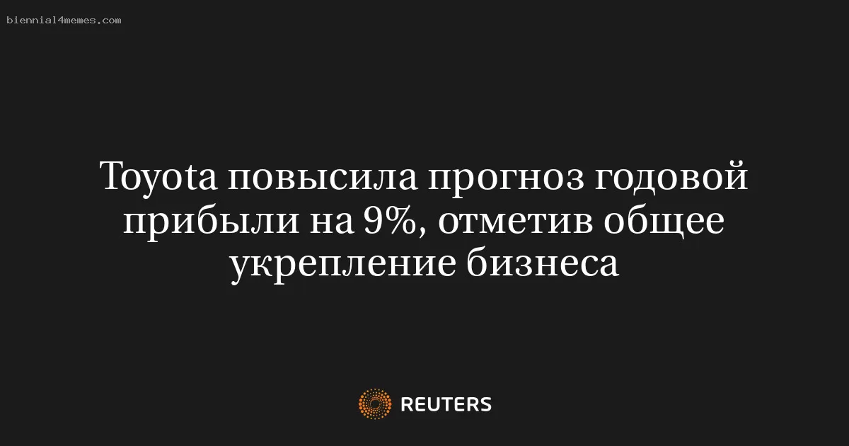 Toyota повысила прогноз годовой прибыли на 9%, отметив общее укрепление бизнеса