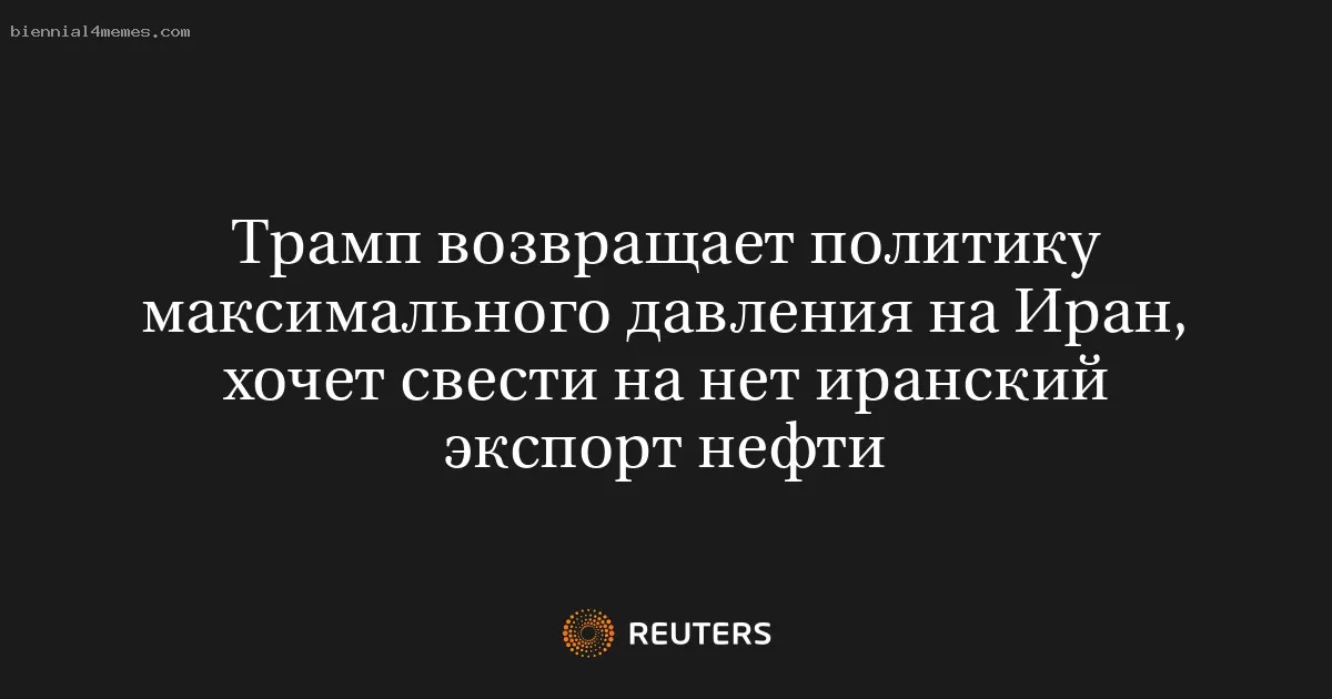 Трамп возвращает политику максимального давления на Иран, хочет свести на нет иранский экспорт нефти