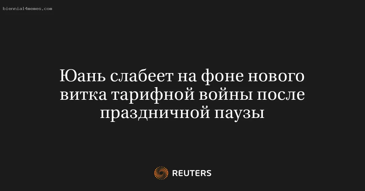 Юань слабеет на фоне нового витка тарифной войны после праздничной паузы