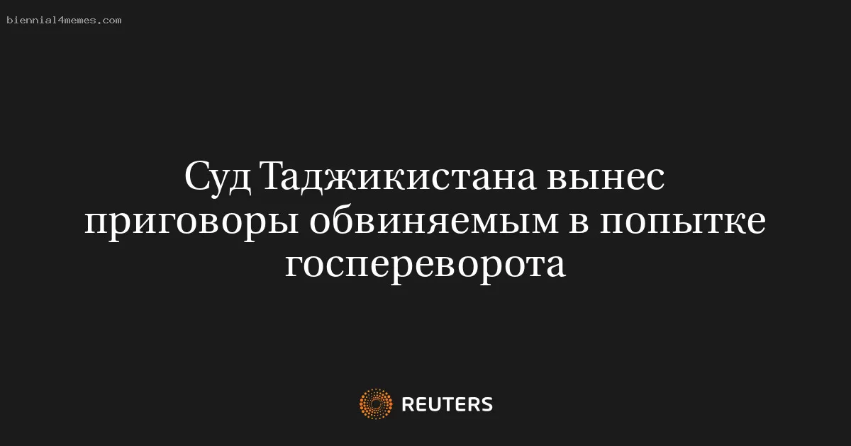 Суд Таджикистана вынес приговоры обвиняемым в попытке госпереворота