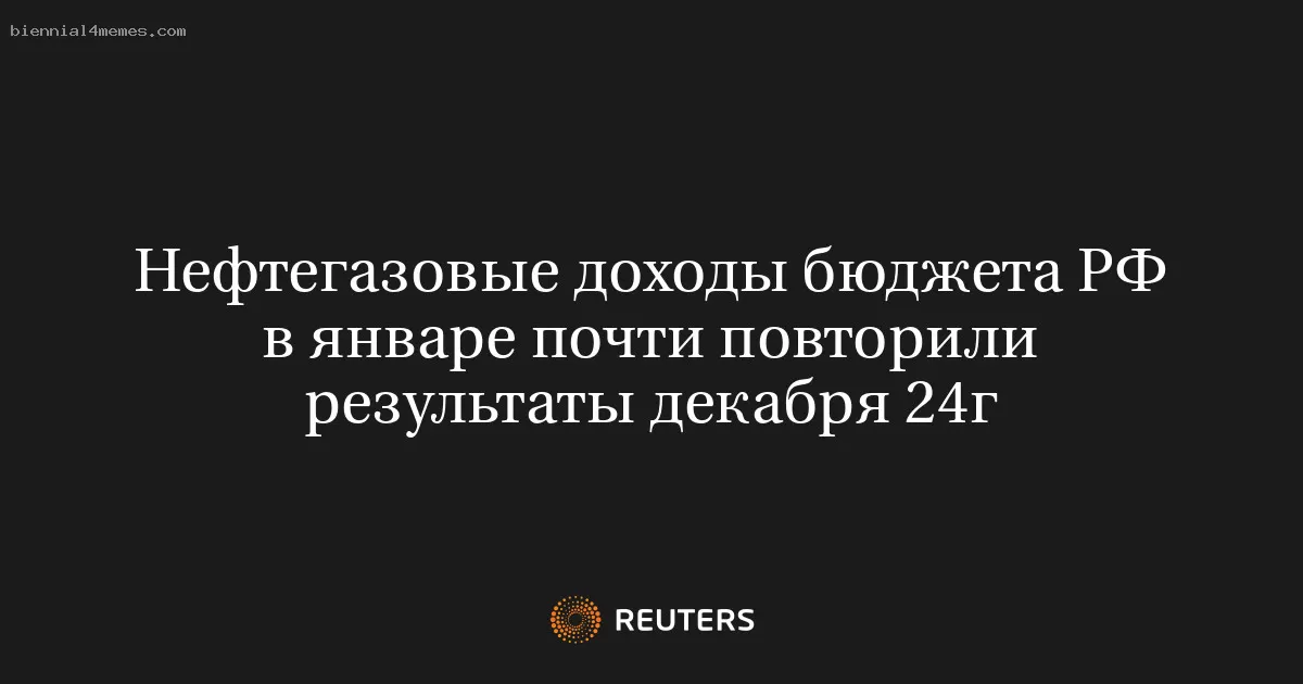 Нефтегазовые доходы бюджета РФ в январе почти повторили результаты декабря 24г