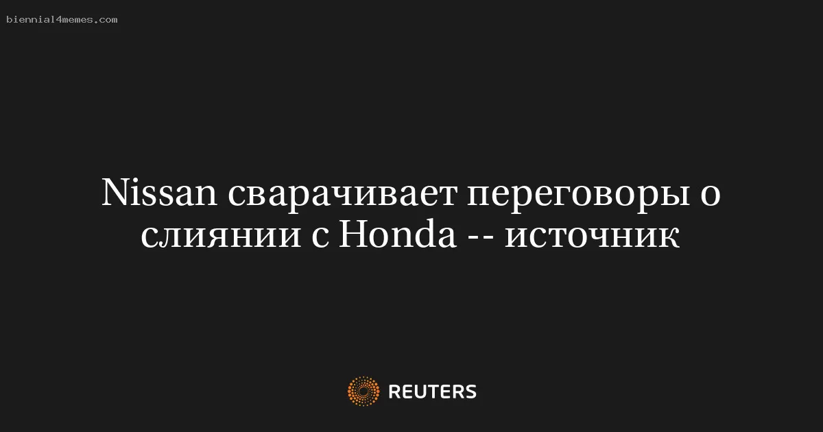 Nissan сварачивает переговоры о слиянии с Honda -- источник