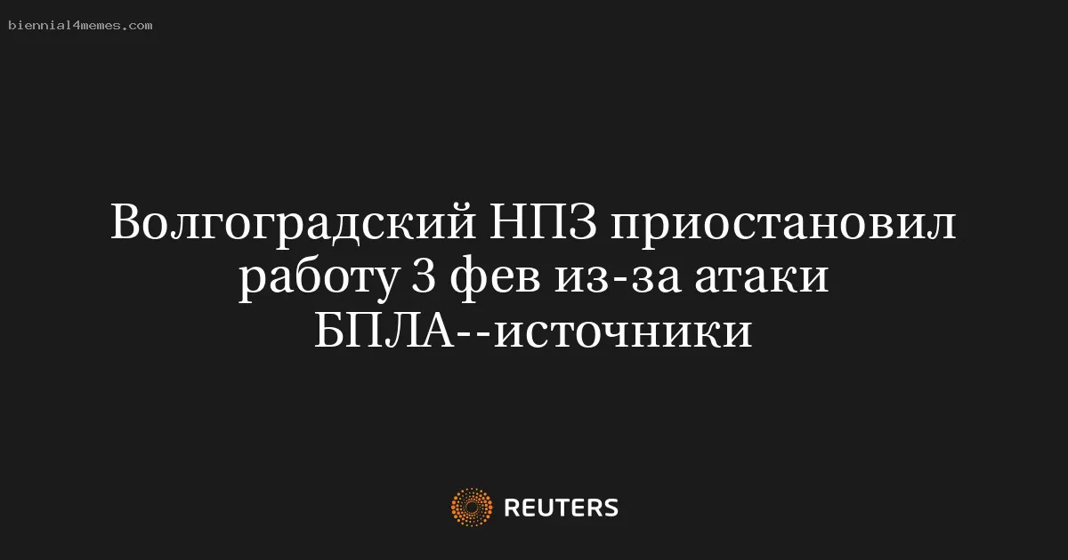 Волгоградский НПЗ приостановил работу 3 фев из-за атаки БПЛА--источники