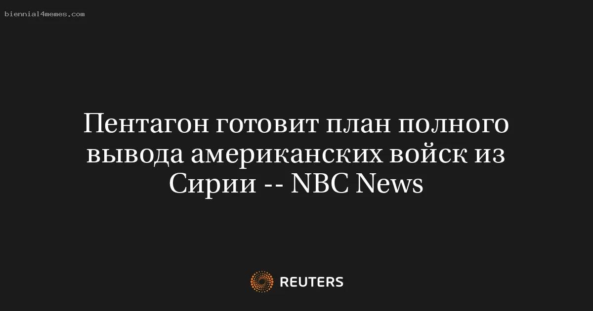 Пентагон готовит план полного вывода американских войск из Сирии -- NBC News