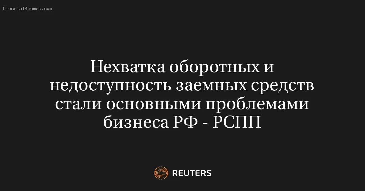Нехватка оборотных и недоступность заемных средств стали основными проблемами бизнеса РФ - РСПП