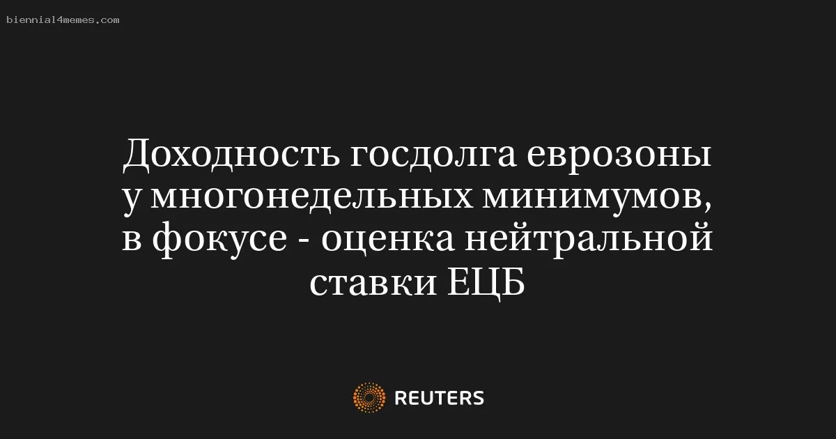 Доходность госдолга еврозоны у многонедельных минимумов, в фокусе - оценка нейтральной ставки ЕЦБ